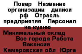 Повар › Название организации ­ диписи.рф › Отрасль предприятия ­ Персонал на кухню › Минимальный оклад ­ 25 000 - Все города Работа » Вакансии   . Кемеровская обл.,Юрга г.